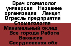 Врач стоматолог-универсал › Название организации ­ Ланцет › Отрасль предприятия ­ Стоматология › Минимальный оклад ­ 1 - Все города Работа » Вакансии   . Свердловская обл.,Алапаевск г.